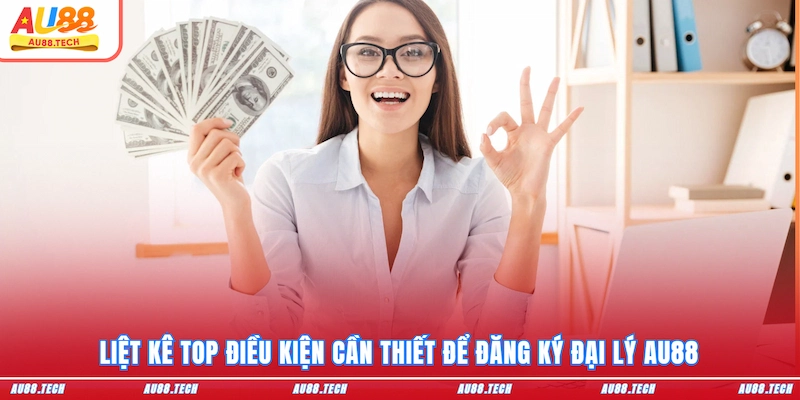 Liệt kê top điều kiện cần thiết để đăng ký đại lý AU88